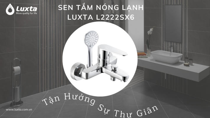 SEN TẮM NÓNG LẠNH LUXTA L2222SX6 𝐓𝐚̣̂𝐧 𝐇𝐮̛𝐨̛̉𝐧𝐠 𝐒𝐮̛̣ 𝐓𝐡𝐮̛ 𝐆𝐢𝐚̃𝐧